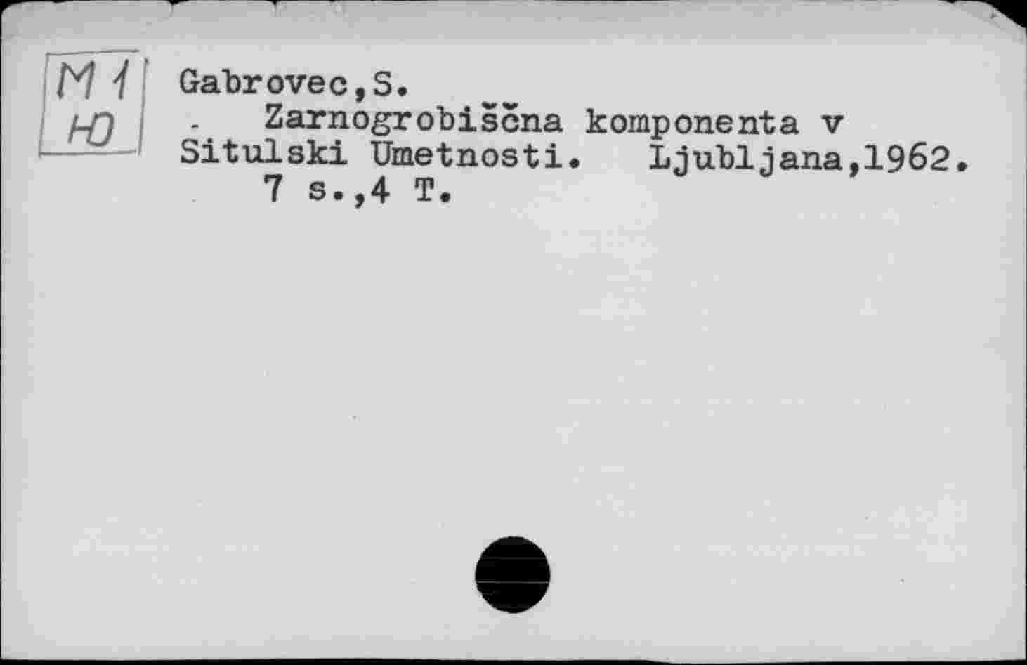 ﻿GabroveCjS.
Zarnogrobiscna komponenta v Situlski Umetnosti. Ljubljana,1962.
7 s.,4 T.